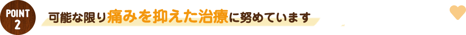 可能な限り痛みを抑えた歯科治療。