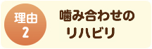 噛み合わせのリハビリも行います