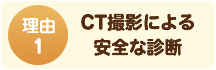 ①CT撮影による安全な診断