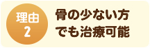 ②骨の少ない方でも治療可能